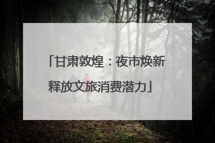 甘肃敦煌：夜市焕新释放文旅消费潜力