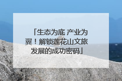 生态为底 产业为翼！解锁莲花山文旅发展的成功密码