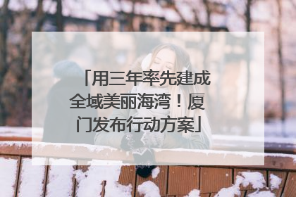 用三年率先建成全域美丽海湾！厦门发布行动方案