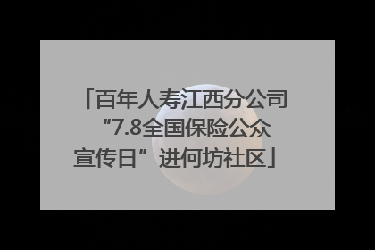 百年人寿江西分公司“7.8全国保险公众宣传日”进何坊社区