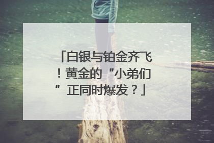 白银与铂金齐飞！黄金的“小弟们”正同时爆发？