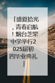 盛夏拾光，青春启航！烟台芝罘中学举行2025届初四毕业典礼