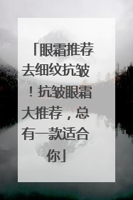 眼霜推荐去细纹抗皱！抗皱眼霜大推荐，总有一款适合你