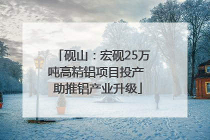 砚山：宏砚25万吨高精铝项目投产 助推铝产业升级