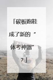 碳板跑鞋成了新的“体考神器”？
