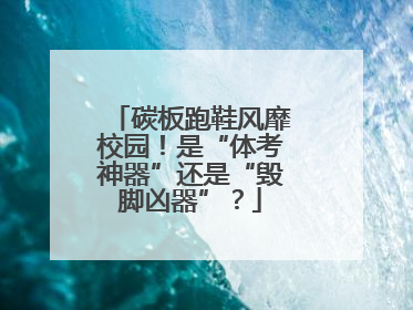 碳板跑鞋风靡校园！是“体考神器”还是“毁脚凶器”？