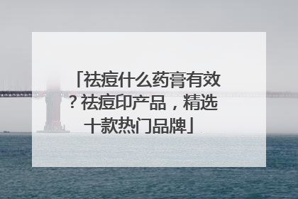 祛痘什么药膏有效？祛痘印产品，精选十款热门品牌