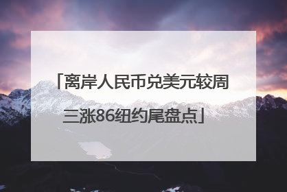 离岸人民币兑美元较周三涨86纽约尾盘点