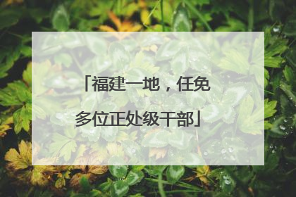 福建一地，任免多位正处级干部