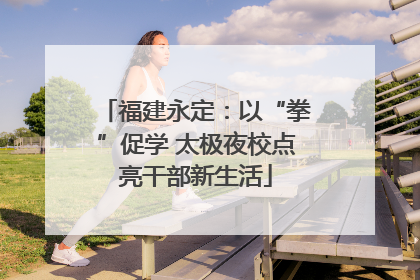 福建永定：以“拳”促学 太极夜校点亮干部新生活
