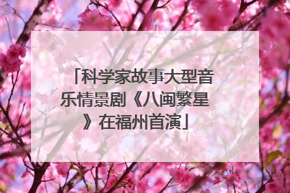科学家故事大型音乐情景剧《八闽繁星》在福州首演