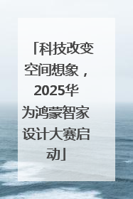 科技改变空间想象，2025华为鸿蒙智家设计大赛启动