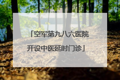 空军第九八六医院开设中医延时门诊