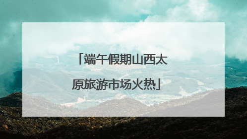 端午假期山西太原旅游市场火热