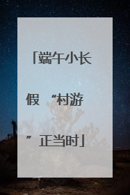端午小长假 “村游”正当时