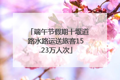 端午节假期十堰道路水路运送旅客15.23万人次