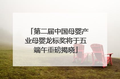 第二届中国母婴产业母婴龙标奖将于五端午重磅揭晓