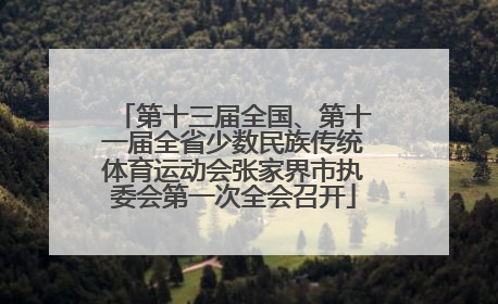 第十三届全国、第十一届全省少数民族传统体育运动会张家界市执委会第一次全会召开