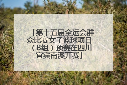 第十五届全运会群众比赛女子篮球项目（B组）预赛在四川宜宾南溪开赛