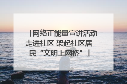 网络正能量宣讲活动走进社区 架起社区居民“文明上网桥”