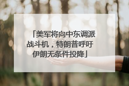 美军将向中东调派战斗机，特朗普呼吁伊朗无条件投降