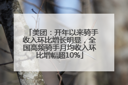 美团：开年以来骑手收入环比增长明显，全国高频骑手月均收入环比增幅超10%