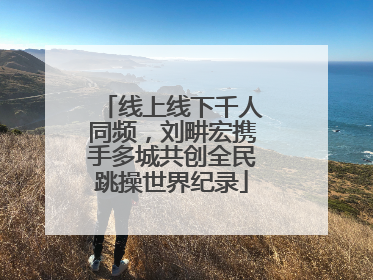 线上线下千人同频，刘畊宏携手多城共创全民跳操世界纪录