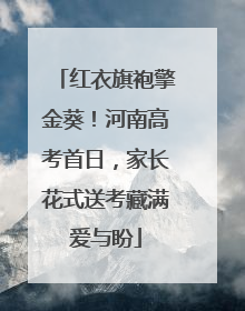 红衣旗袍擎金葵！河南高考首日，家长花式送考藏满爱与盼