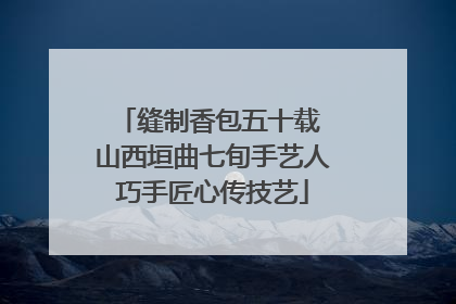 缝制香包五十载 山西垣曲七旬手艺人巧手匠心传技艺