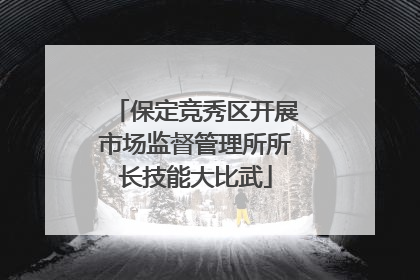 保定竞秀区开展市场监督管理所所长技能大比武