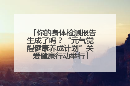 你的身体检测报告生成了吗？“元气觉醒健康养成计划”关爱健康行动举行