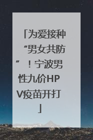 为爱接种“男女共防”！宁波男性九价HPV疫苗开打