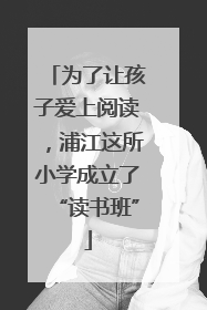 为了让孩子爱上阅读，浦江这所小学成立了“读书班”