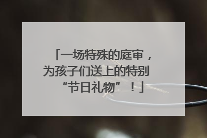 一场特殊的庭审，为孩子们送上的特别“节日礼物”！