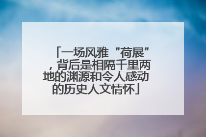 一场风雅“荷展”,背后是相隔千里两地的渊源和令人感动的历史人文情怀