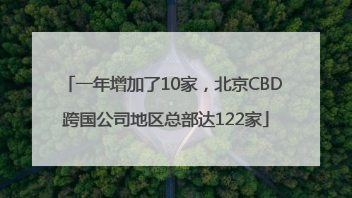 一年增加了10家，北京CBD跨国公司地区总部达122家