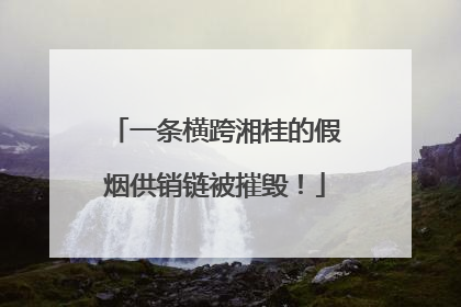 一条横跨湘桂的假烟供销链被摧毁！