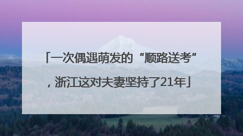 一次偶遇萌发的“顺路送考”，浙江这对夫妻坚持了21年
