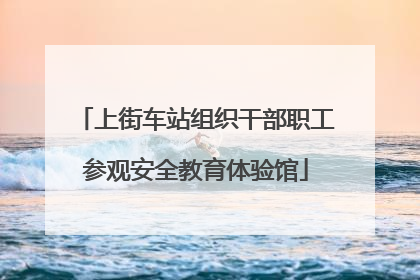 上街车站组织干部职工参观安全教育体验馆