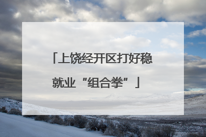 上饶经开区打好稳就业“组合拳”