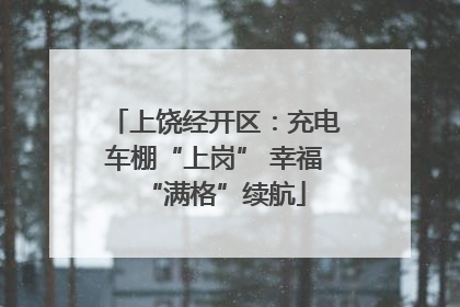 上饶经开区：充电车棚“上岗” 幸福“满格”续航