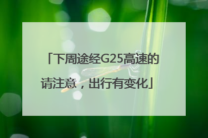 下周途经G25高速的请注意，出行有变化