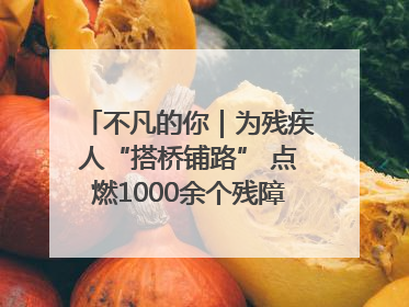 不凡的你｜为残疾人“搭桥铺路” 点燃1000余个残障家庭的希望之光