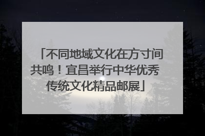 不同地域文化在方寸间共鸣！宜昌举行中华优秀传统文化精品邮展