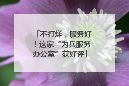 不打烊，服务好！这家“为兵服务办公室”获好评