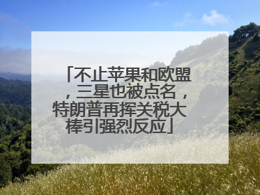不止苹果和欧盟，三星也被点名，特朗普再挥关税大棒引强烈反应
