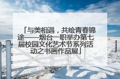 与美相遇，共绘青春锦途——烟台一职举办第七届校园文化艺术节系列活动之书画作品展