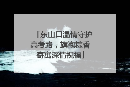 东山口温情守护高考路，旗袍粽香寄寓深情祝福