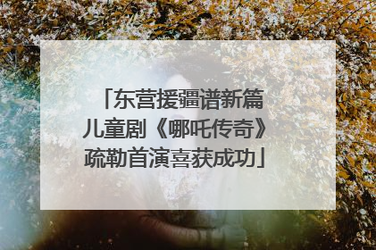 东营援疆谱新篇 儿童剧《哪吒传奇》疏勒首演喜获成功