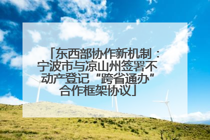 东西部协作新机制：宁波市与凉山州签署不动产登记“跨省通办”合作框架协议